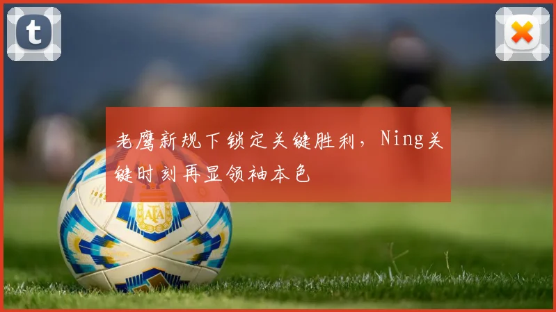 老鹰新规下锁定关键胜利,Ning关键时刻再显领