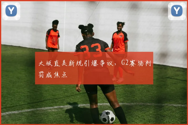 大坂直美新规引爆争议,G2赛场判罚成焦点