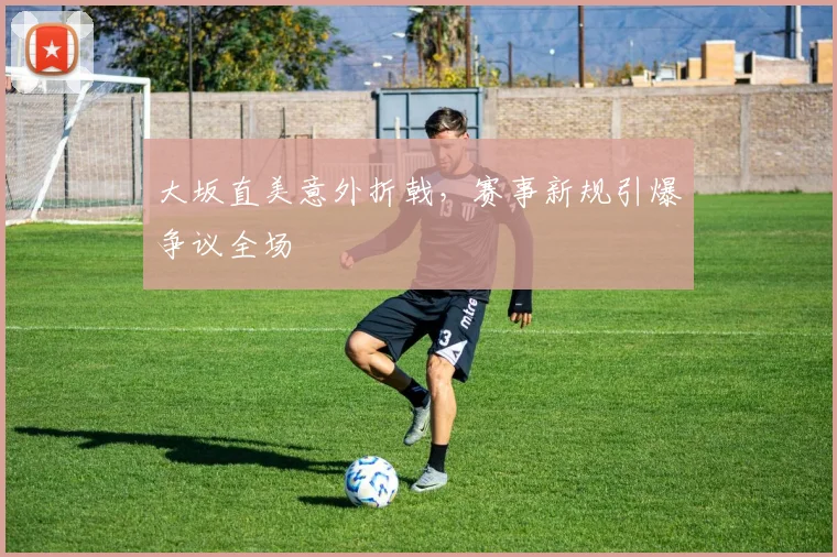 大坂直美意外折戟,赛事新规引爆争议全场