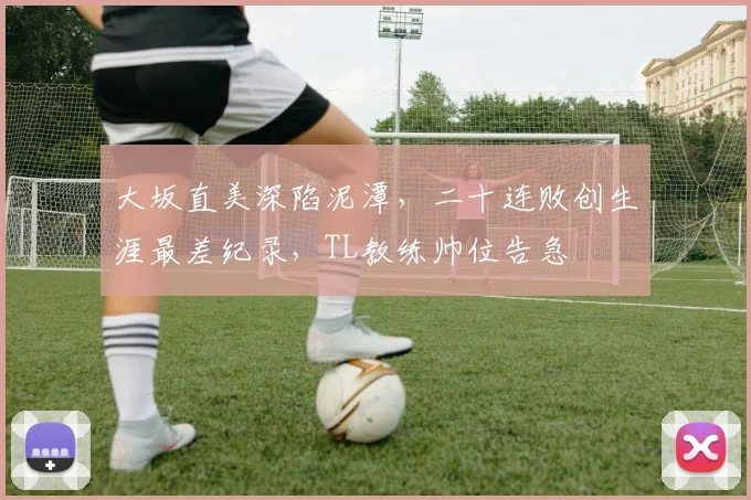 大坂直美深陷泥潭,二十连败创生涯最差纪录,TL